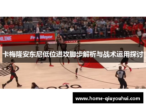 卡梅隆安东尼低位进攻脚步解析与战术运用探讨