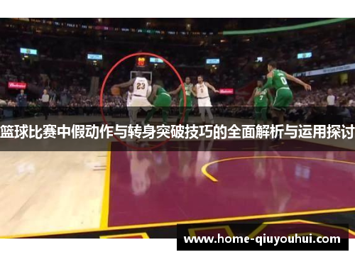 篮球比赛中假动作与转身突破技巧的全面解析与运用探讨