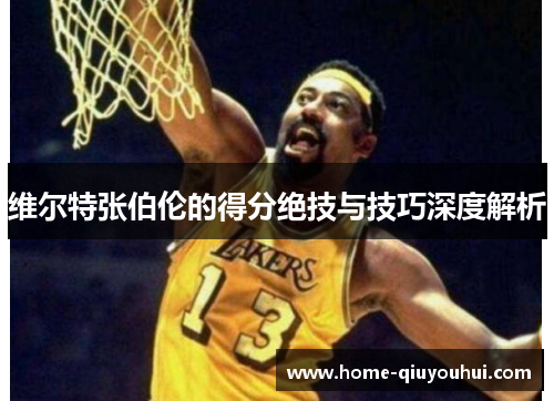 维尔特张伯伦的得分绝技与技巧深度解析