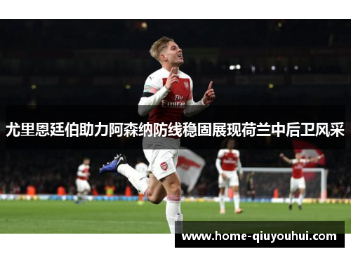 尤里恩廷伯助力阿森纳防线稳固展现荷兰中后卫风采
