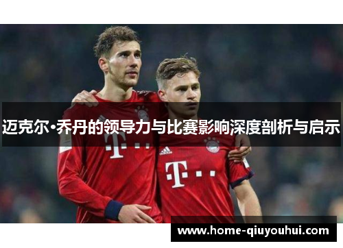 迈克尔·乔丹的领导力与比赛影响深度剖析与启示