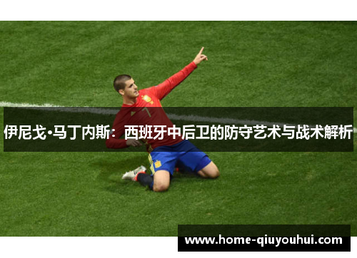 伊尼戈·马丁内斯：西班牙中后卫的防守艺术与战术解析