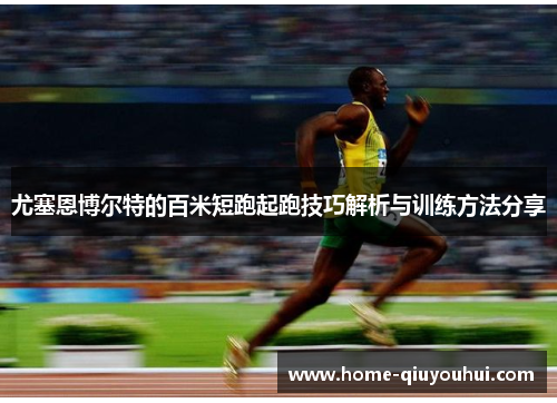 尤塞恩博尔特的百米短跑起跑技巧解析与训练方法分享