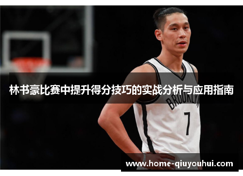 林书豪比赛中提升得分技巧的实战分析与应用指南