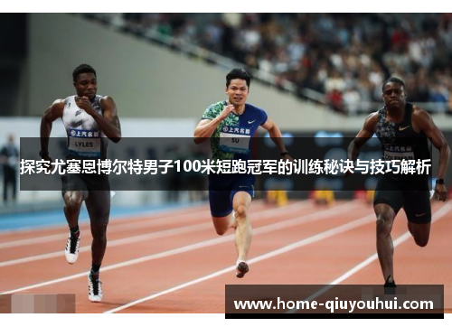 探究尤塞恩博尔特男子100米短跑冠军的训练秘诀与技巧解析