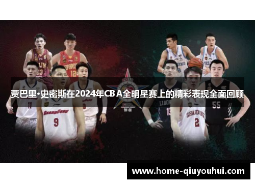 贾巴里·史密斯在2024年CBA全明星赛上的精彩表现全面回顾