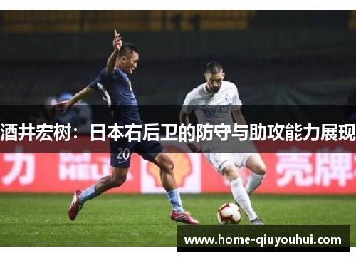酒井宏树：日本右后卫的防守与助攻能力展现