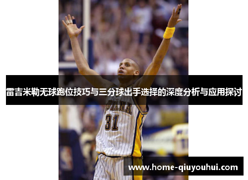 雷吉米勒无球跑位技巧与三分球出手选择的深度分析与应用探讨