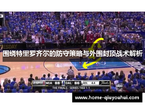围绕特里罗齐尔的防守策略与外围封顶战术解析