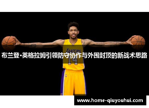 布兰登·英格拉姆引领防守协作与外围封顶的新战术思路