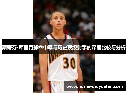 斯蒂芬·库里罚球命中率与历史顶级射手的深度比较与分析