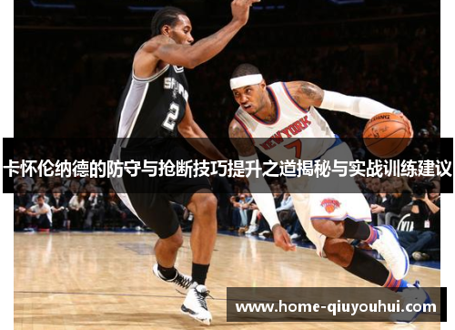 卡怀伦纳德的防守与抢断技巧提升之道揭秘与实战训练建议