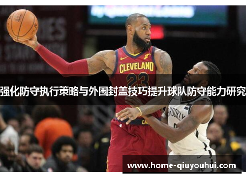 强化防守执行策略与外围封盖技巧提升球队防守能力研究