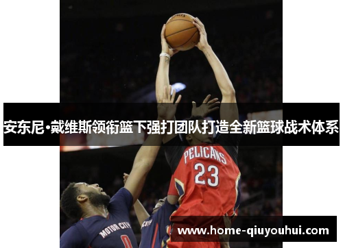 安东尼·戴维斯领衔篮下强打团队打造全新篮球战术体系