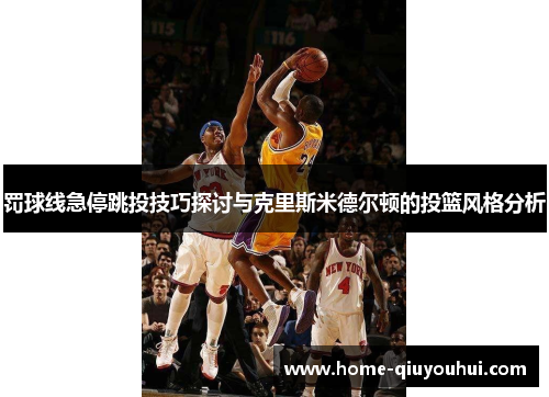 罚球线急停跳投技巧探讨与克里斯米德尔顿的投篮风格分析