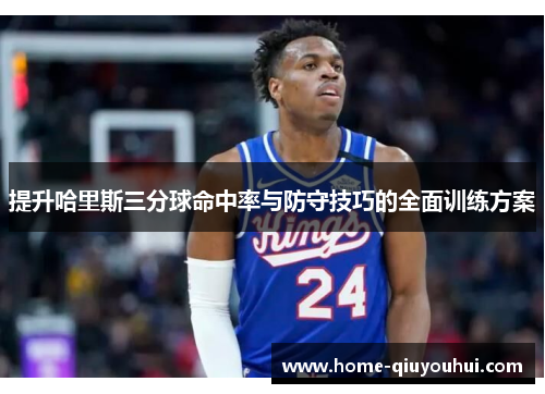 提升哈里斯三分球命中率与防守技巧的全面训练方案