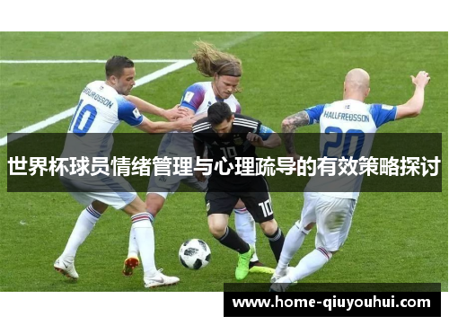 世界杯球员情绪管理与心理疏导的有效策略探讨