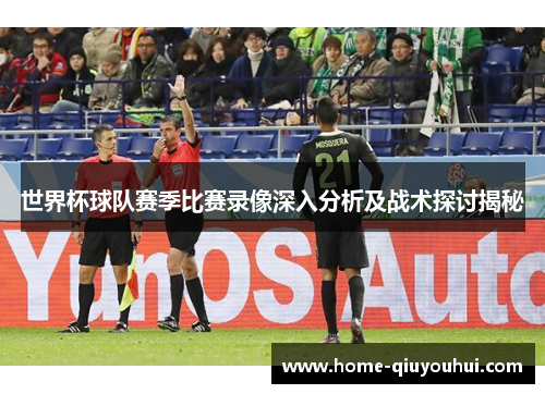 世界杯球队赛季比赛录像深入分析及战术探讨揭秘