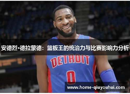 安德烈·德拉蒙德：篮板王的统治力与比赛影响力分析