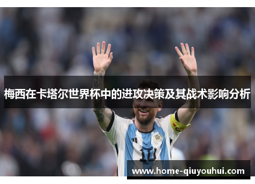梅西在卡塔尔世界杯中的进攻决策及其战术影响分析
