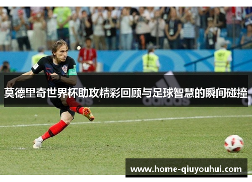 莫德里奇世界杯助攻精彩回顾与足球智慧的瞬间碰撞