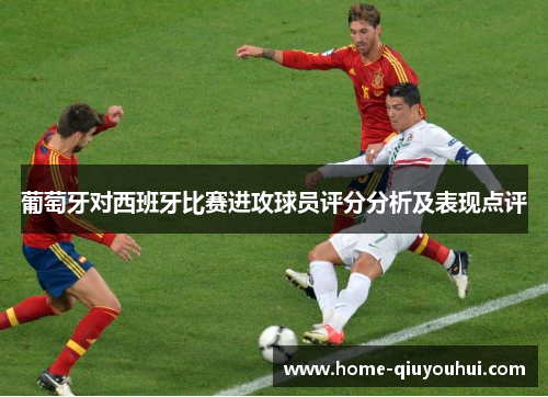 葡萄牙对西班牙比赛进攻球员评分分析及表现点评
