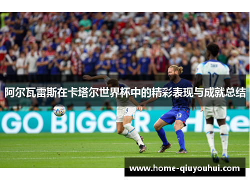 阿尔瓦雷斯在卡塔尔世界杯中的精彩表现与成就总结