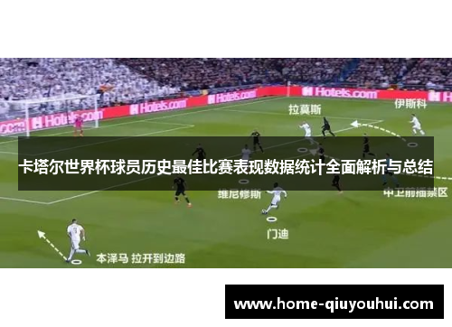 卡塔尔世界杯球员历史最佳比赛表现数据统计全面解析与总结