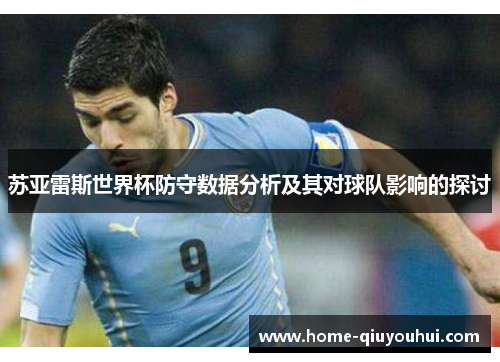 苏亚雷斯世界杯防守数据分析及其对球队影响的探讨