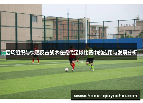 后场组织与快速反击战术在现代足球比赛中的应用与发展分析