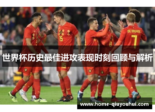 世界杯历史最佳进攻表现时刻回顾与解析