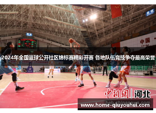 2024年全国篮球公开社区锦标赛精彩开赛 各地队伍竞技争夺最高荣誉
