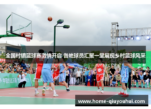 全国村镇篮球赛激情开启 各地球员汇聚一堂展现乡村篮球风采