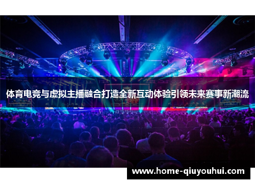 体育电竞与虚拟主播融合打造全新互动体验引领未来赛事新潮流 体育电竞与虚拟主播融合打造全新互动体验引领未来赛事新潮流