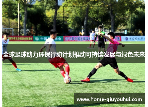 全球足球助力环保行动计划推动可持续发展与绿色未来