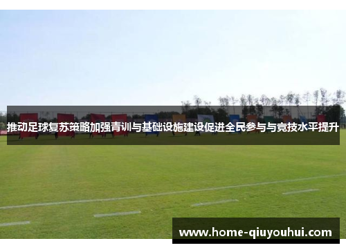 推动足球复苏策略加强青训与基础设施建设促进全民参与与竞技水平提升