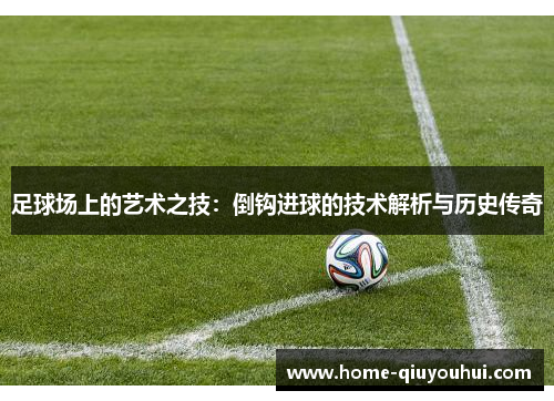 足球场上的艺术之技：倒钩进球的技术解析与历史传奇