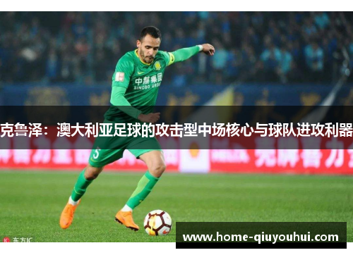 克鲁泽：澳大利亚足球的攻击型中场核心与球队进攻利器