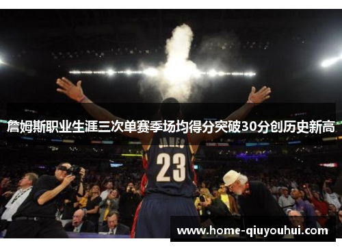 詹姆斯职业生涯三次单赛季场均得分突破30分创历史新高