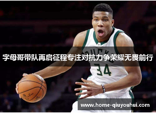 字母哥带队再启征程专注对抗力争荣耀无畏前行