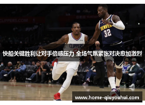 快船关键胜利让对手倍感压力 全场气氛紧张对决愈加激烈