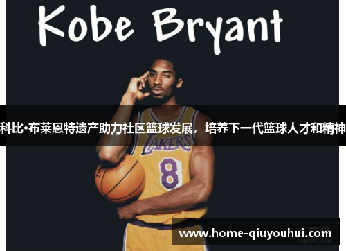 科比·布莱恩特遗产助力社区篮球发展，培养下一代篮球人才和精神