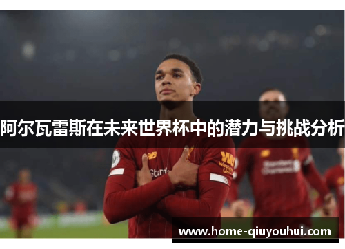 阿尔瓦雷斯在未来世界杯中的潜力与挑战分析