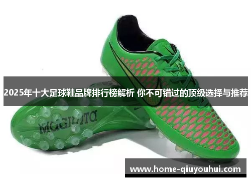 2025年十大足球鞋品牌排行榜解析 你不可错过的顶级选择与推荐