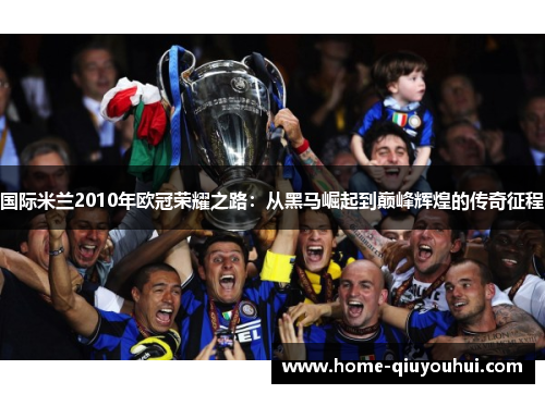 国际米兰2010年欧冠荣耀之路：从黑马崛起到巅峰辉煌的传奇征程