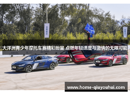 大洋洲青少年摩托车赛精彩纷呈 点燃年轻速度与激情的无限可能