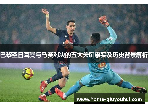 巴黎圣日耳曼与马赛对决的五大关键事实及历史背景解析