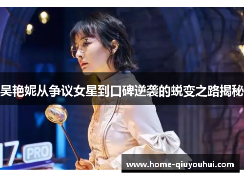 吴艳妮从争议女星到口碑逆袭的蜕变之路揭秘