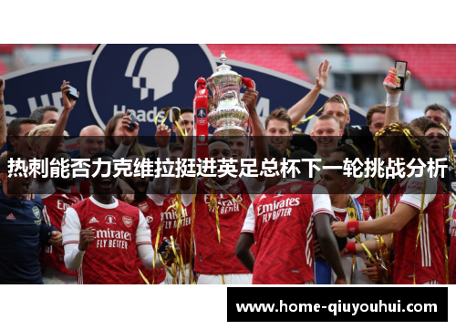 热刺能否力克维拉挺进英足总杯下一轮挑战分析
