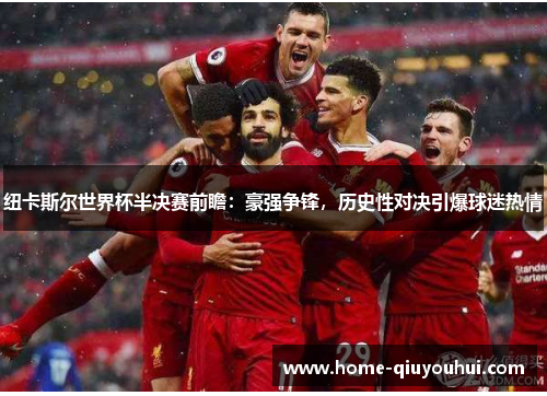 纽卡斯尔世界杯半决赛前瞻：豪强争锋，历史性对决引爆球迷热情